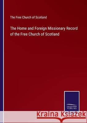 The Home and Foreign Missionary Record of the Free Church of Scotland The Free Church of Scotland 9783752523942 Salzwasser-Verlag Gmbh - książka