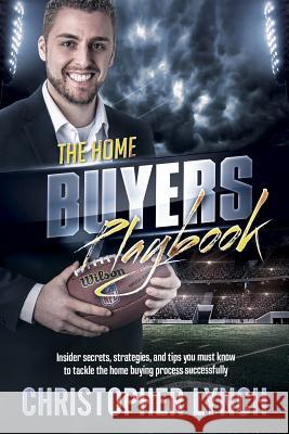 The Home Buyers Playbook: Insider Secrets, Strategies, and Tips You Must Know to Tackle the Home Buying Process Successfully Christopher Lynch 9781977066084 Independently Published - książka