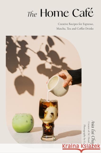 The Home Cafe: Creative Recipes for Espresso, Matcha, Tea and Coffee Drinks Asia Lui Chapa 9781645676645 Page Street Publishing - książka