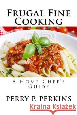 The Home Chef's Guide to Frugal Fine Cooking Perry P. Perkins 9781548924539 Createspace Independent Publishing Platform - książka