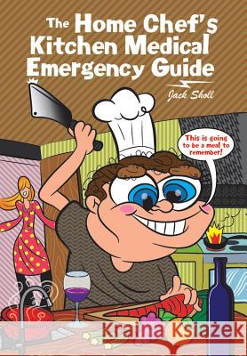 The Home Chef's Kitchen Medical Emergency Guide Jack Sholl 9781477288627 Authorhouse - książka