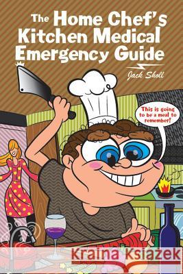 The Home Chef's Kitchen Medical Emergency Guide Jack Sholl 9781477288634 Authorhouse - książka