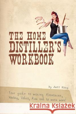 The Home Distiller's Workbook: Your guide to making Moonshine, Whisky, Vodka, R King, Jeff 9781469989396 Createspace - książka