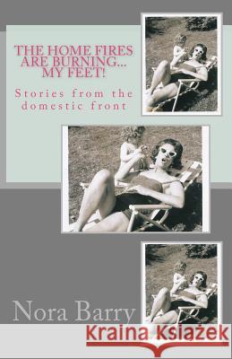 The Home Fires Are Burning...My Feet!: Stories from the Domestic Front Nora Barry 9781466473737 Createspace - książka