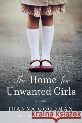 The Home for Unwanted Girls: The Heart-Wrenching, Gripping Story of a Mother-Daughter Bond That Could Not Be Broken - Inspired by True Events Joanna Goodman 9780062684226 Harper Paperbacks - książka