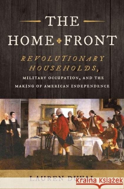 The Home Front: Revolutionary Households, Military Occupation, and the Making of American Independence Lauren Duval 9781469690056 University of North Carolina Press - książka