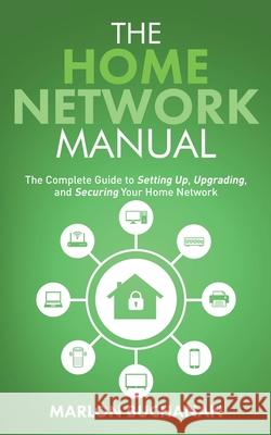 The Home Network Manual: The Complete Guide to Setting Up, Upgrading, and Securing Your Home Network Marlon Buchanan 9781735543062 Hometechhacker - książka