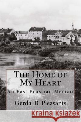 The Home of My Heart: An East Prussian Memoir Gerda Breuhammer Pleasants Patricia Pleasants Lawler 9781974698868 Createspace Independent Publishing Platform - książka