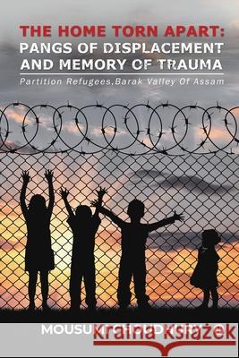 The Home Torn Apart: Pangs of Displacement and Memory of Trauma: Partition Refugees, Barak Valley Of Assam Mousumi Choudhury 9781639047390 Notion Press - książka