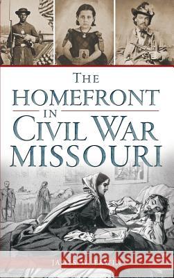 The Homefront in Civil War Missouri James W. Erwin 9781540209931 History Press Library Editions - książka