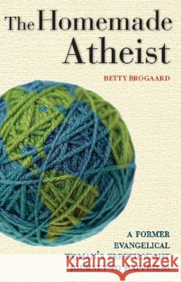 The Homemade Atheist: A Former Evangelical Woman's Freethought Journey to Happiness Brogaard, Betty 9781569757840 Ulysses Press - książka