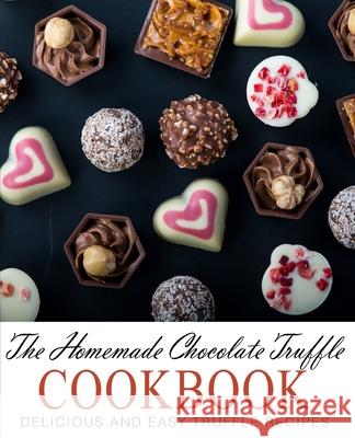 The Homemade Chocolate Truffle Cookbook: Delicious and Easy Truffle Recipes Booksumo Press 9781537562629 Createspace Independent Publishing Platform - książka