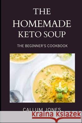 The Homemade Keto Soup: A Beginner's Cookbook Jones, Callum 9798502377218 Independently Published - książka