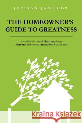 The Homeowner's Guide to Greatness: How to Handle Natural Disasters, Design Dilemmas and Various Infestations Like a Champ. Jocelyn Jane Cox 9780985528706 23 Press - książka