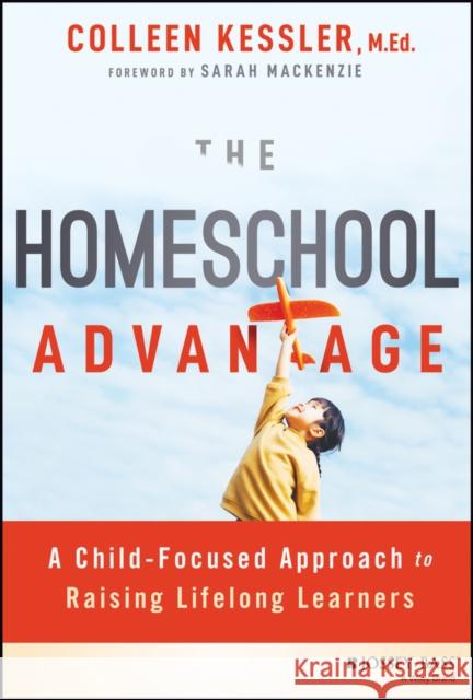 The Homeschool Advantage: A Child-Focused Approach to Raising Lifelong Learners Colleen Kessler 9781394205738 John Wiley & Sons Inc - książka