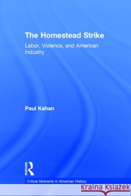 The Homestead Strike: Labor, Violence, and American Industry Kahan, Paul 9780415531931 Routledge - książka