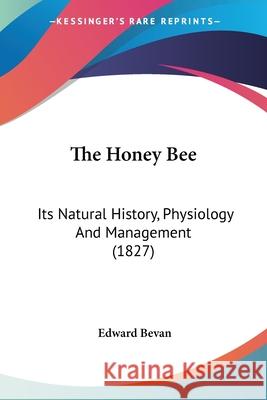 The Honey Bee: Its Natural History, Physiology And Management (1827) Edward Bevan 9780548652893  - książka