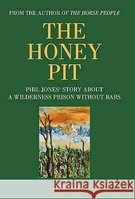 The Honey Pit: Phil Jones' Story about a Wilderness Prison Without Bar Jones, Phil 9781450234641 iUniverse.com - książka