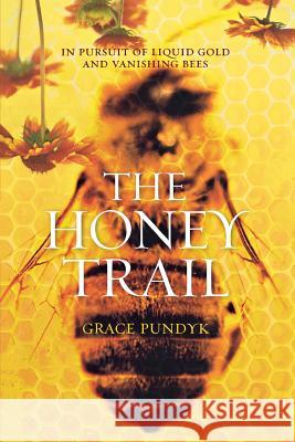 The Honey Trail: In Pursuit of Liquid Gold and Vanishing Bees Grace Pundyk 9781250065551 St. Martin's Press - książka