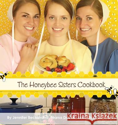 The Honeybee Sisters Cookbook Jennifer Beckstrand Tearsa Daines Alicia Johnson 9780997699302 Jennifer Beckstrand Publishing - książka