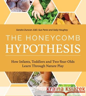 The Honeycomb Hypothesis: How Infants, Toddlers and Two-Year- Olds Learn Through Nature Play Sandra Duncan Sue Penix Sally Haughey 9780942702798 Exchange Press - książka