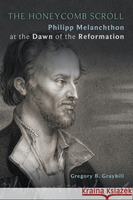The Honeycomb Scroll: Philipp Melanchthon at the Dawn of the Reformation Gregory B. Graybill 9781451497045 Fortress Press - książka