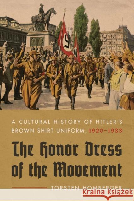 The Honor Dress of the Movement: A Cultural History of Hitler's Brown Shirt Uniform, 1920-1933 Homberger, Torsten 9781625346049 University of Massachusetts Press - książka