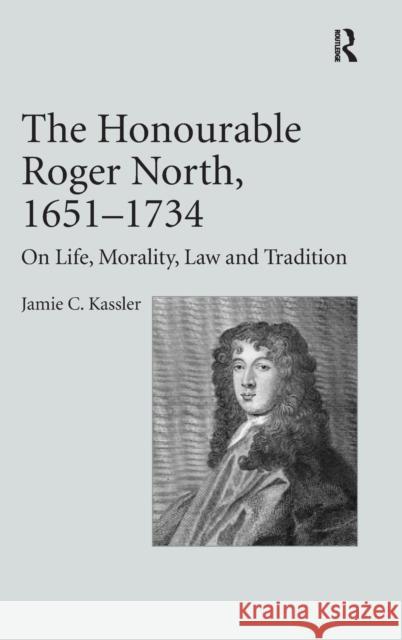 The Honourable Roger North, 1651-1734: On Life, Morality, Law and Tradition Kassler, Jamie C. 9780754658863 Ashgate Publishing Limited - książka