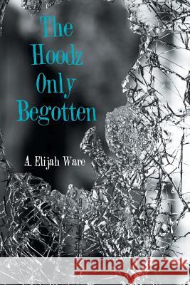 The Hoodz Only Begotten A Elijah Ware 9781984567253 Xlibris Us - książka