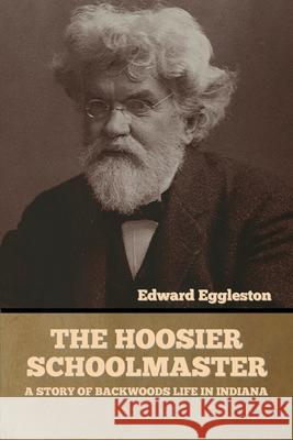 The Hoosier Schoolmaster: A Story of Backwoods Life in Indiana Edward Eggleston 9781636373904 Bibliotech Press - książka