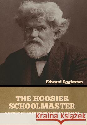 The Hoosier Schoolmaster: A Story of Backwoods Life in Indiana Edward Eggleston 9781636373911 Bibliotech Press - książka