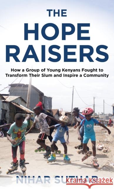The Hope Raisers: How a Group of Young Kenyans Fought to Transform Their Slum and Inspire a Community Suthar, Nihar 9781538168738 Rowman & Littlefield - książka
