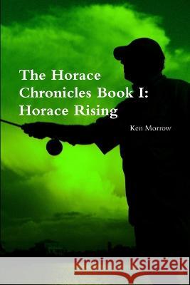 The Horace Chronicles Book I: Horace Rising Ken Morrow 9780988580152 Kenneth W. Morrow - książka