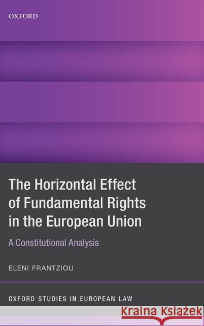 The Horizontal Effect of Fundamental Rights in the European Union: A Constitutional Analysis Frantziou, Eleni 9780198837152 Oxford University Press, USA - książka