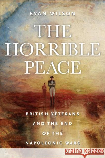 The Horrible Peace: British Veterans and the End of the Napoleonic Wars Evan Wilson 9781625347336 University of Massachusetts Press - książka