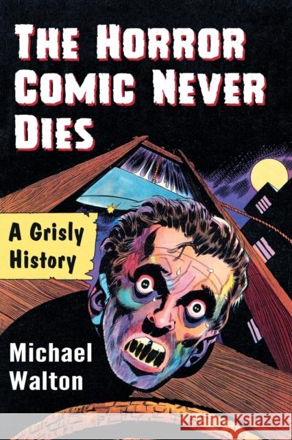 The Horror Comic Never Dies: A Grisly History Michael Walton 9781476675367 McFarland & Company - książka