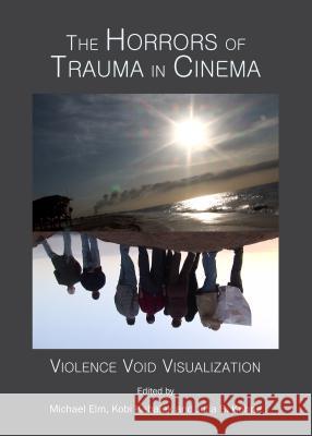 The Horrors of Trauma in Cinema: Violence Void Visualization Michael Elm Kobi Kabalek 9781443860420 Cambridge Scholars Publishing - książka