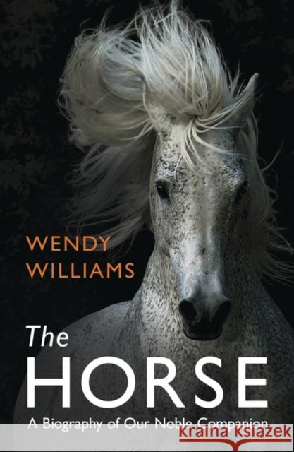 The Horse: A Biography of Our Noble Companion Wendy Williams 9781780749358 Oneworld Publications - książka