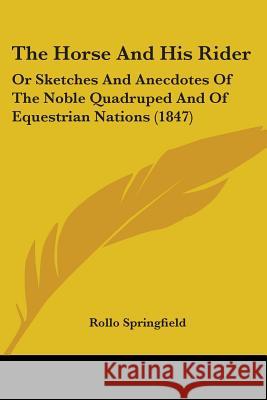 The Horse And His Rider: Or Sketches And Anecdotes Of The Noble Quadruped And Of Equestrian Nations (1847) Rollo Springfield 9780548669334  - książka