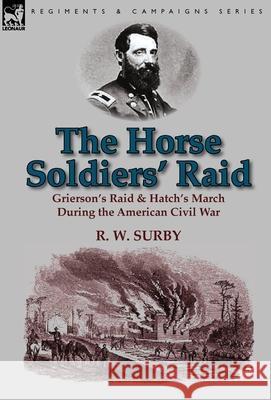 The Horse Soldiers' Raid: Grierson's Raid & Hatch's March During the American Civil War R W Surby 9781782820185 Leonaur Ltd - książka