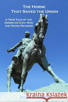 The Horse That Saved the Union: A True Tale of the American Civil War for Young Readers Bruce D. Slawter 9780692302767 Blue Eagle Books - książka