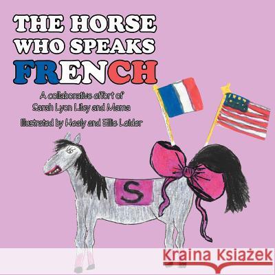 The Horse Who Speaks French: A collaborative effort of Sarah Lyon Liley and Mama Liley, Sarah Lyon 9781465396877 Xlibris Corporation - książka