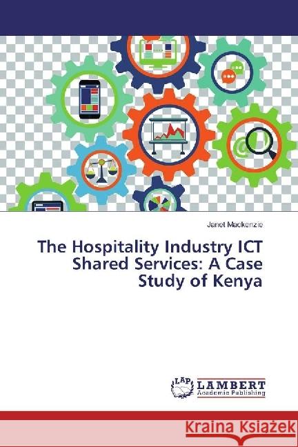 The Hospitality Industry ICT Shared Services: A Case Study of Kenya Mackenzie, Janet 9783330007093 LAP Lambert Academic Publishing - książka