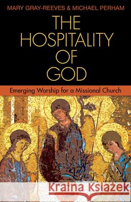 The Hospitality of God: Emerging Worship for a Missional Church Michael Perham Mary Gray-Reeves 9781596271388 Seabury Books - książka