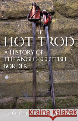 The Hot Trod: A History of the Anglo-Scottish Border John Sadler 9781398119628 Amberley Publishing - książka