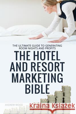 The Hotel and Resort Marketing Bible Andrew Wood 9781546494409 Createspace Independent Publishing Platform - książka