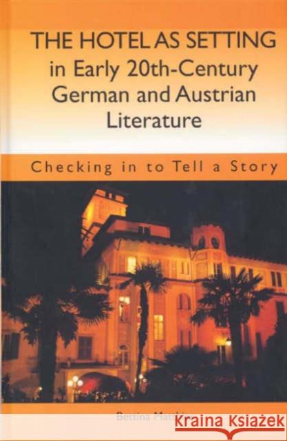 The Hotel as Setting in Early Twentieth-Century German and Austrian Literature: Checking in to Tell a Story Matthias, Bettina 9781571133212 Camden House (NY) - książka
