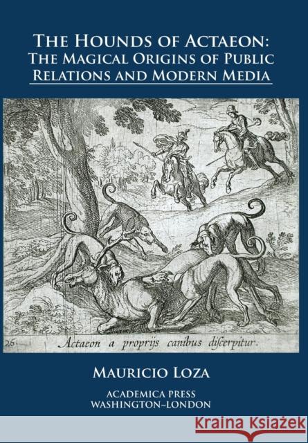 The Hounds of Actaeon: The Magical Origins of Public Relations and Modern Media Maurico Loza 9781680531206 Eurospan (JL) - książka