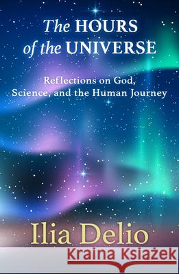 The Hours of the Universe: Reflections on God, Science, and the Human Journey Ilia Delio 9781626984035 Orbis Books (USA) - książka