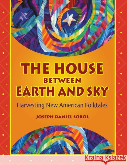 The House Between Earth and Sky: Harvesting New American Folktales Sobol, Joseph Daniel 9781591580805 Teacher Ideas Press(NH) - książka